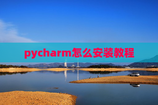 pycharm怎么安装教程 pycharm怎么安装教程